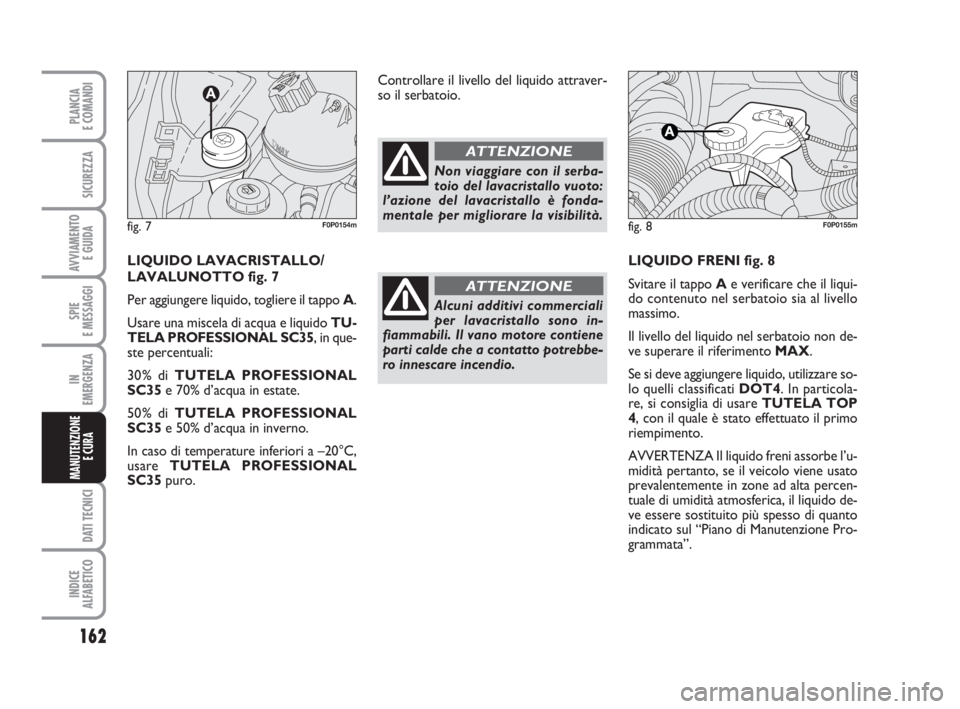 FIAT SCUDO 2010  Libretto Uso Manutenzione (in Italian) 162
SPIE
E MESSAGGI
DATI TECNICI
INDICE
ALFABETICO
PLANCIA
E COMANDI
SICUREZZA
AVVIAMENTO 
E GUIDA
IN
EMERGENZA
MANUTENZIONE
E CURA 
LIQUIDO FRENI fig. 8
Svitare il tappo Ae verificare che il liqui-
d