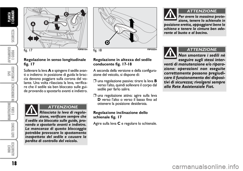 FIAT SCUDO 2010  Libretto Uso Manutenzione (in Italian) 18
SICUREZZA
AVVIAMENTO 
E GUIDA
SPIE
E MESSAGGI
IN EMERGENZA
MANUTENZIONE
E CURA 
DATI TECNICI
INDICE
ALFABETICO
PLANCIA
E COMANDI
Regolazione in senso longitudinale
fig. 17
Sollevare la leva Ae spin