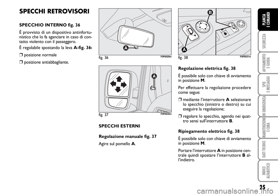 FIAT SCUDO 2010  Libretto Uso Manutenzione (in Italian) 25
SICUREZZA
AVVIAMENTO 
E GUIDA
SPIE
E MESSAGGI
IN EMERGENZA
MANUTENZIONE
E CURA
DATI TECNICI
INDICE
ALFABETICO
PLANCIA
E COMANDI
SPECCHI RETROVISORI
SPECCHIO INTERNO fig. 36
È provvisto di un dispo