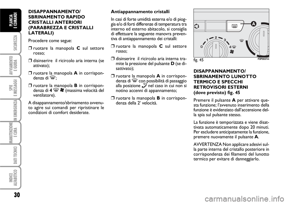 FIAT SCUDO 2010  Libretto Uso Manutenzione (in Italian) 30
SICUREZZA
AVVIAMENTO 
E GUIDA
SPIE
E MESSAGGI
IN EMERGENZA
MANUTENZIONE
E CURA 
DATI TECNICI
INDICE
ALFABETICO
PLANCIA
E COMANDI
DISAPPANNAMENTO/
SBRINAMENTO RAPIDO
CRISTALLI ANTERIORI
(PARABREZZA 