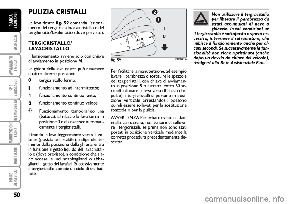 FIAT SCUDO 2010  Libretto Uso Manutenzione (in Italian) 50
SICUREZZA
AVVIAMENTO 
E GUIDA
SPIE
E MESSAGGI
IN EMERGENZA
MANUTENZIONE
E CURA 
DATI TECNICI
INDICE
ALFABETICO
PLANCIA
E COMANDI
PULIZIA CRISTALLI 
La leva destra fig. 59comanda l’aziona-
mento d