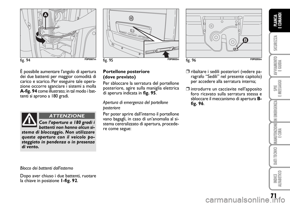 FIAT SCUDO 2010  Libretto Uso Manutenzione (in Italian) 71
SICUREZZA
AVVIAMENTO 
E GUIDA
SPIE
E MESSAGGI
IN EMERGENZA
MANUTENZIONE
E CURA
DATI TECNICI
INDICE
ALFABETICO
PLANCIA
E COMANDI
fig. 94F0P0087m
È possibile aumentare l’angolo di apertura
dei due