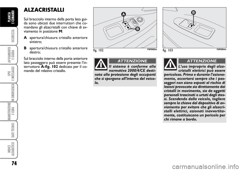 FIAT SCUDO 2010  Libretto Uso Manutenzione (in Italian) 74
SICUREZZA
AVVIAMENTO 
E GUIDA
SPIE
E MESSAGGI
IN EMERGENZA
MANUTENZIONE
E CURA 
DATI TECNICI
INDICE
ALFABETICO
PLANCIA
E COMANDI
ALZACRISTALLI
Sul bracciolo interno della porta lato gui-
da sono ub