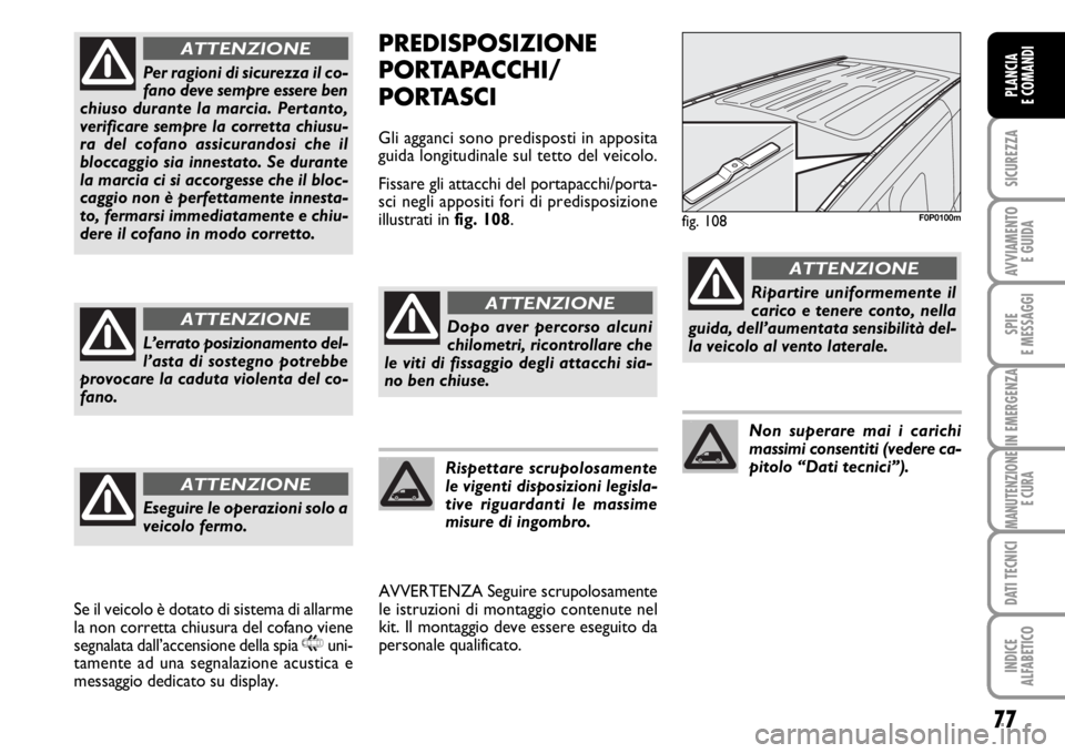 FIAT SCUDO 2010  Libretto Uso Manutenzione (in Italian) 77
SICUREZZA
AVVIAMENTO 
E GUIDA
SPIE
E MESSAGGI
IN EMERGENZA
MANUTENZIONE
E CURA
DATI TECNICI
INDICE
ALFABETICO
PLANCIA
E COMANDI
PREDISPOSIZIONE
PORTAPACCHI/
PORTASCI
Gli agganci sono predisposti in