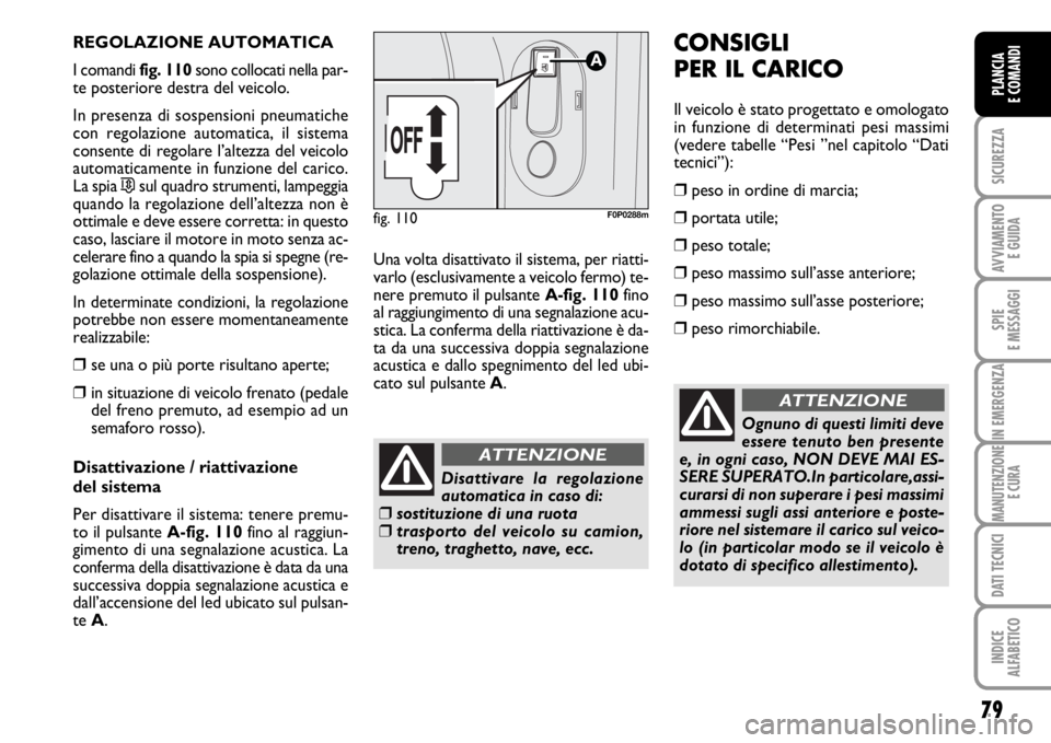 FIAT SCUDO 2010  Libretto Uso Manutenzione (in Italian) 79
SICUREZZA
AVVIAMENTO 
E GUIDA
SPIE
E MESSAGGI
IN EMERGENZA
MANUTENZIONE
E CURA
DATI TECNICI
INDICE
ALFABETICO
PLANCIA
E COMANDI
REGOLAZIONE AUTOMATICA
I comandi fig. 110sono collocati nella par-
te