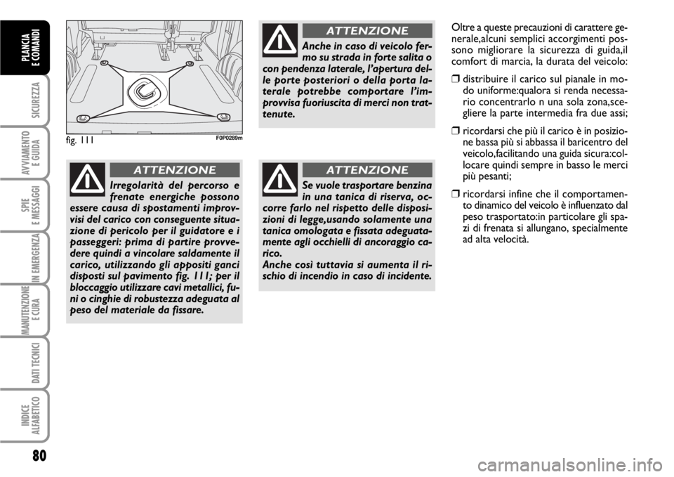 FIAT SCUDO 2010  Libretto Uso Manutenzione (in Italian) 80
SICUREZZA
AVVIAMENTO 
E GUIDA
SPIE
E MESSAGGI
IN EMERGENZA
MANUTENZIONE
E CURA 
DATI TECNICI
INDICE
ALFABETICO
PLANCIA
E COMANDI
fig. 111F0P0289m
Irregolarità del percorso e
frenate energiche poss