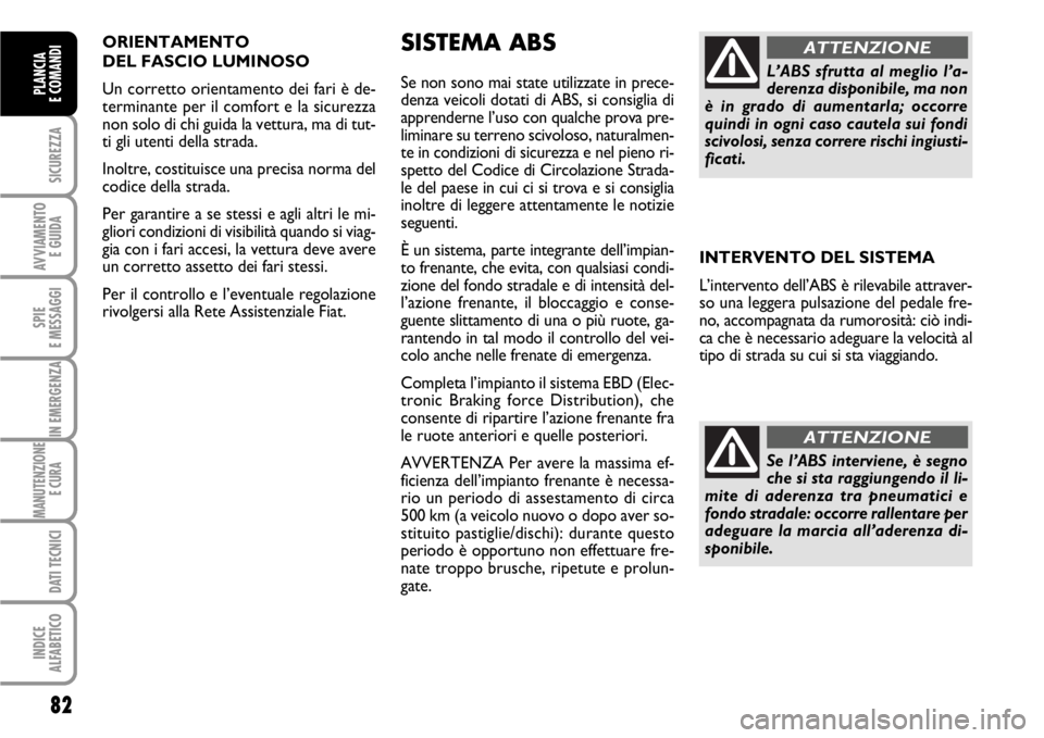 FIAT SCUDO 2010  Libretto Uso Manutenzione (in Italian) ORIENTAMENTO 
DEL FASCIO LUMINOSO 
Un corretto orientamento dei fari è de-
terminante per il comfort e la sicurezza
non solo di chi guida la vettura, ma di tut-
ti gli utenti della strada.
Inoltre, c