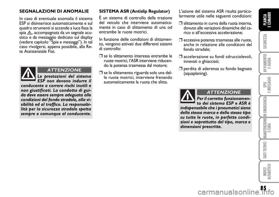 FIAT SCUDO 2010  Libretto Uso Manutenzione (in Italian) 85
SICUREZZA
AVVIAMENTO 
E GUIDA
SPIE
E MESSAGGI
IN EMERGENZA
MANUTENZIONE
E CURA
DATI TECNICI
INDICE
ALFABETICO
PLANCIA
E COMANDI
Per il corretto funzionamen-
to dei sistema ESP e ASR è
indispensabi