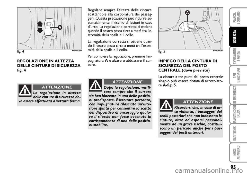 FIAT SCUDO 2010  Libretto Uso Manutenzione (in Italian) 95
AVVIAMENTO 
E GUIDA
SPIE
E MESSAGGI
IN EMERGENZA
MANUTENZIONE
E CURA
DATI TECNICI
INDICE
ALFABETICO
PLANCIA
E COMANDI
SICUREZZA
REGOLAZIONE IN ALTEZZA
DELLE CINTURE DI SICUREZZA
fig. 4Regolare semp