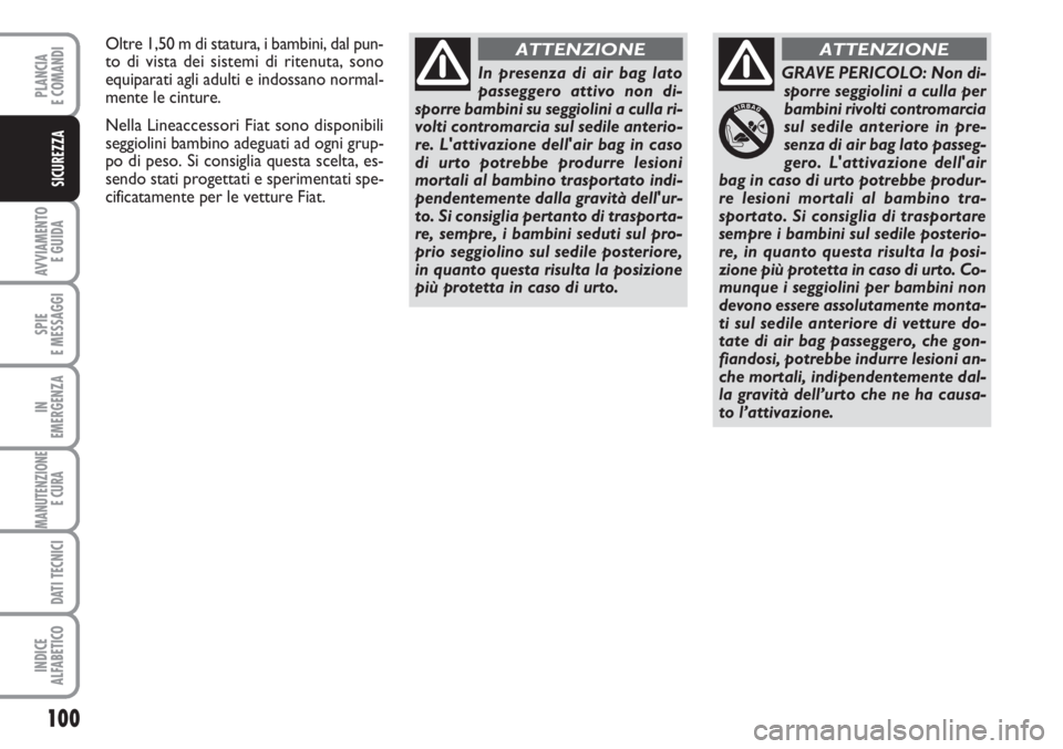 FIAT SCUDO 2011  Libretto Uso Manutenzione (in Italian) 100
AVVIAMENTO 
E GUIDA
SPIE
E MESSAGGI
IN
EMERGENZA
MANUTENZIONE
E CURA 
DATI TECNICI
INDICE
ALFABETICO
PLANCIA
E COMANDI
SICUREZZA
In presenza di air bag lato
passeggero attivo non di-
sporre bambin