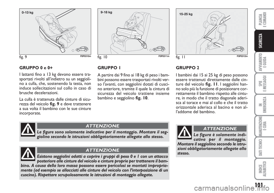FIAT SCUDO 2011  Libretto Uso Manutenzione (in Italian) 101
AVVIAMENTO 
E GUIDA
SPIE
E MESSAGGI
IN
EMERGENZA
MANUTENZIONE
E CURA
DATI TECNICI
INDICE
ALFABETICO
PLANCIA
E COMANDI
SICUREZZA
GRUPPO 0 e 0+
I lattanti fino a 13 kg devono essere tra-
sportati ri