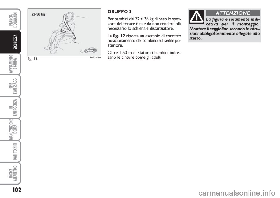 FIAT SCUDO 2011  Libretto Uso Manutenzione (in Italian) 102
AVVIAMENTO 
E GUIDA
SPIE
E MESSAGGI
IN
EMERGENZA
MANUTENZIONE
E CURA 
DATI TECNICI
INDICE
ALFABETICO
PLANCIA
E COMANDI
SICUREZZA
GRUPPO 3
Per bambini dai 22 ai 36 kg di peso lo spes-
sore del tora