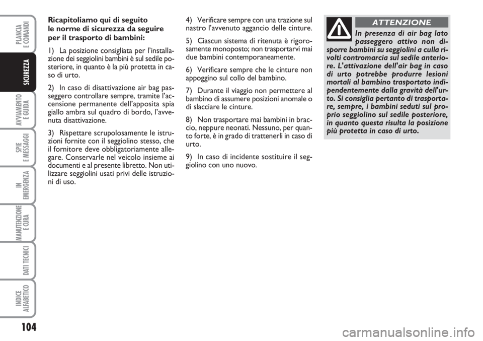 FIAT SCUDO 2011  Libretto Uso Manutenzione (in Italian) 104
AVVIAMENTO 
E GUIDA
SPIE
E MESSAGGI
IN
EMERGENZA
MANUTENZIONE
E CURA 
DATI TECNICI
INDICE
ALFABETICO
PLANCIA
E COMANDI
SICUREZZA
Ricapitoliamo qui di seguito 
le norme di sicurezza da seguire 
per