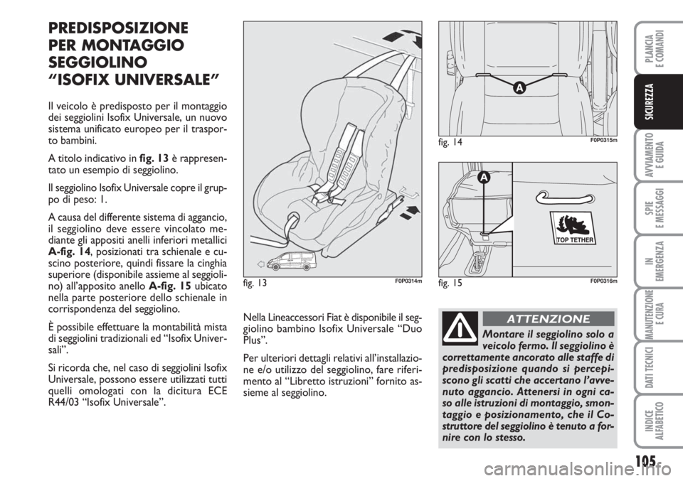 FIAT SCUDO 2011  Libretto Uso Manutenzione (in Italian) 105
AVVIAMENTO 
E GUIDA
SPIE
E MESSAGGI
IN
EMERGENZA
MANUTENZIONE
E CURA
DATI TECNICI
INDICE
ALFABETICO
PLANCIA
E COMANDI
SICUREZZA
PREDISPOSIZIONE
PER MONTAGGIO
SEGGIOLINO
“ISOFIX UNIVERSALE”
Il 