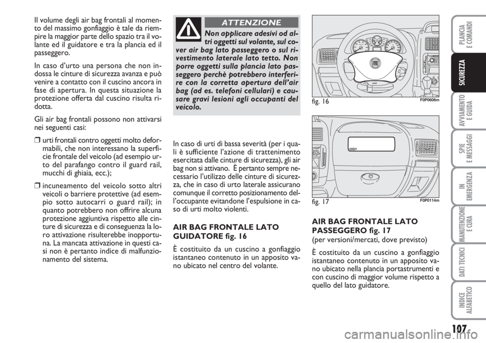 FIAT SCUDO 2011  Libretto Uso Manutenzione (in Italian) 107
AVVIAMENTO 
E GUIDA
SPIE
E MESSAGGI
IN
EMERGENZA
MANUTENZIONE
E CURA
DATI TECNICI
INDICE
ALFABETICO
PLANCIA
E COMANDI
SICUREZZA
AIR BAG FRONTALE LATO
PASSEGGERO fig. 17
(per versioni/mercati, dove