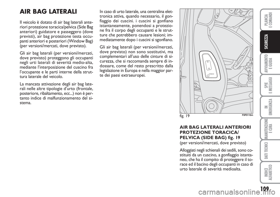 FIAT SCUDO 2011  Libretto Uso Manutenzione (in Italian) 109
AVVIAMENTO 
E GUIDA
SPIE
E MESSAGGI
IN
EMERGENZA
MANUTENZIONE
E CURA
DATI TECNICI
INDICE
ALFABETICO
PLANCIA
E COMANDI
SICUREZZA
AIR BAG LATERALI
Il veicolo è dotato di air bag laterali ante-
rior