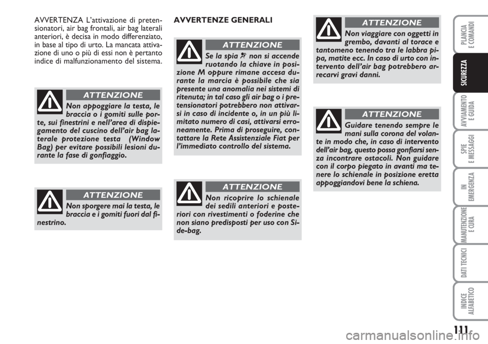 FIAT SCUDO 2011  Libretto Uso Manutenzione (in Italian) 111
AVVIAMENTO 
E GUIDA
SPIE
E MESSAGGI
IN
EMERGENZA
MANUTENZIONE
E CURA
DATI TECNICI
INDICE
ALFABETICO
PLANCIA
E COMANDI
SICUREZZA
Non appoggiare la testa, le
braccia o i gomiti sulle por-
te, sui fi