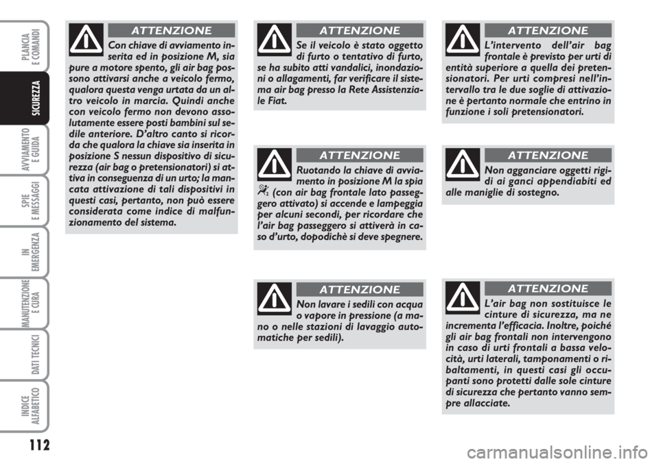 FIAT SCUDO 2011  Libretto Uso Manutenzione (in Italian) 112
AVVIAMENTO 
E GUIDA
SPIE
E MESSAGGI
IN
EMERGENZA
MANUTENZIONE
E CURA 
DATI TECNICI
INDICE
ALFABETICO
PLANCIA
E COMANDI
SICUREZZA
Con chiave di avviamento in-
serita ed in posizione M, sia
pure a m