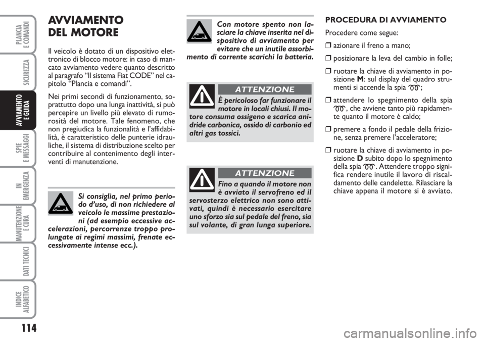 FIAT SCUDO 2011  Libretto Uso Manutenzione (in Italian) AVVIAMENTO 
DEL MOTORE
Il veicolo è dotato di un dispositivo elet-
tronico di blocco motore: in caso di man-
cato avviamento vedere quanto descritto
al paragrafo “Il sistema Fiat CODE” nel ca-
pi