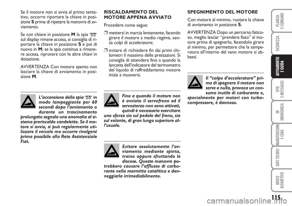 FIAT SCUDO 2011  Libretto Uso Manutenzione (in Italian) 115
SPIE
E MESSAGGI
IN
EMERGENZA
MANUTENZIONE
E CURA
DATI TECNICI
INDICE
ALFABETICO
PLANCIA
E COMANDI
SICUREZZA
AVVIAMENTO 
E GUIDA
Se il motore non si avvia al primo tenta-
tivo, occorre riportare la