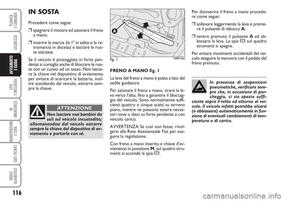 FIAT SCUDO 2011  Libretto Uso Manutenzione (in Italian) 116
SPIE
E MESSAGGI
IN
EMERGENZA
MANUTENZIONE
E CURA 
DATI TECNICI
INDICE
ALFABETICO
PLANCIA
E COMANDI
SICUREZZA
AVVIAMENTO 
E GUIDAFRENO A MANO fig. 1
La leva del freno a mano è posta a lato del
sed