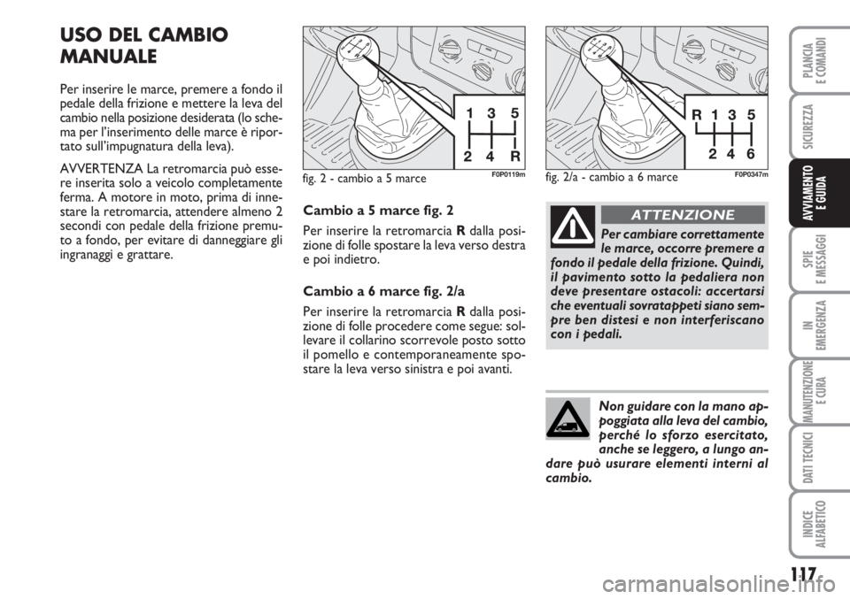 FIAT SCUDO 2011  Libretto Uso Manutenzione (in Italian) 117
SPIE
E MESSAGGI
IN
EMERGENZA
MANUTENZIONE
E CURA
DATI TECNICI
INDICE
ALFABETICO
PLANCIA
E COMANDI
SICUREZZA
AVVIAMENTO 
E GUIDA
USO DEL CAMBIO
MANUALE
Per inserire le marce, premere a fondo il
ped