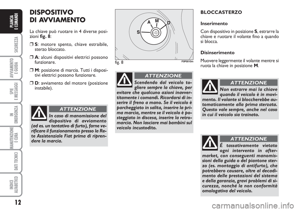 FIAT SCUDO 2011  Libretto Uso Manutenzione (in Italian) 12
SICUREZZA
AVVIAMENTO 
E GUIDA
SPIE
E MESSAGGI
IN
EMERGENZA
MANUTENZIONE
E CURA 
DATI TECNICI
INDICE
ALFABETICO
PLANCIA
E COMANDI
DISPOSITIVO
DI AVVIAMENTO
La chiave può ruotare in 4 diverse posi-
