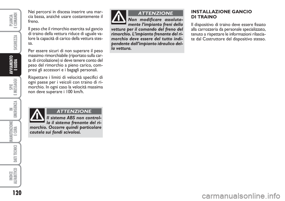 FIAT SCUDO 2011  Libretto Uso Manutenzione (in Italian) 120
SPIE
E MESSAGGI
IN
EMERGENZA
MANUTENZIONE
E CURA 
DATI TECNICI
INDICE
ALFABETICO
PLANCIA
E COMANDI
SICUREZZA
AVVIAMENTO 
E GUIDA
INSTALLAZIONE GANCIO 
DI TRAINO
Il dispositivo di traino deve esser