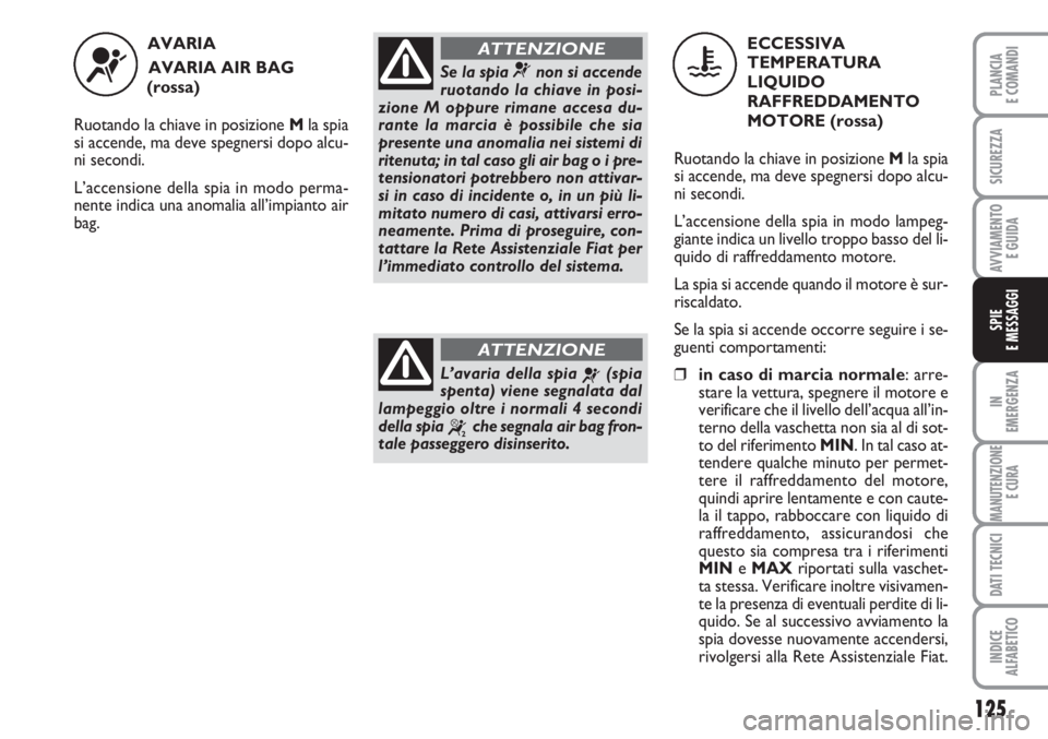 FIAT SCUDO 2011  Libretto Uso Manutenzione (in Italian) 125
IN
EMERGENZA
MANUTENZIONE
E CURA
DATI TECNICI
INDICE
ALFABETICO
PLANCIA
E COMANDI
SICUREZZA
AVVIAMENTO 
E GUIDA
SPIE
E MESSAGGI
AVARIA 
AVARIA AIR BAG 
(rossa)
Ruotando la chiave in posizione Mla 