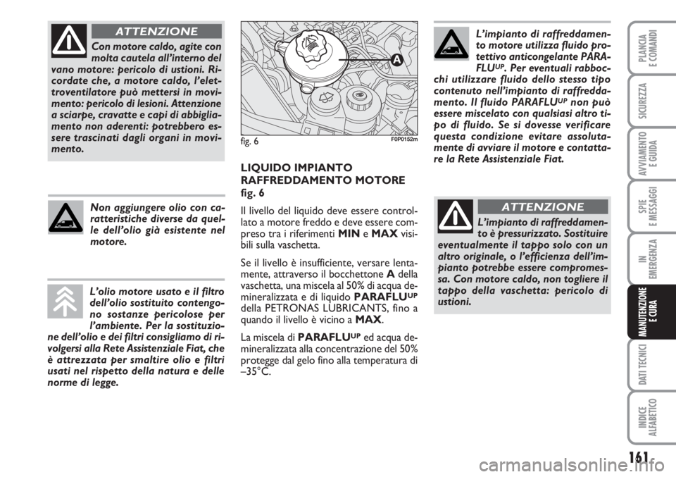 FIAT SCUDO 2011  Libretto Uso Manutenzione (in Italian) 161
SPIE
E MESSAGGI
DATI TECNICI
INDICE
ALFABETICO
PLANCIA
E COMANDI
SICUREZZA
AVVIAMENTO 
E GUIDA
IN
EMERGENZA
MANUTENZIONE
E CURA
Con motore caldo, agite con
molta cautela all’interno del
vano mot