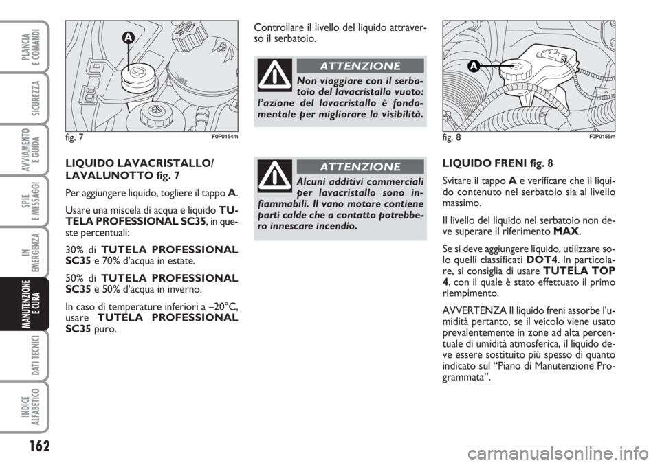 FIAT SCUDO 2011  Libretto Uso Manutenzione (in Italian) 162
SPIE
E MESSAGGI
DATI TECNICI
INDICE
ALFABETICO
PLANCIA
E COMANDI
SICUREZZA
AVVIAMENTO 
E GUIDA
IN
EMERGENZA
MANUTENZIONE
E CURA 
LIQUIDO FRENI fig. 8
Svitare il tappo Ae verificare che il liqui-
d