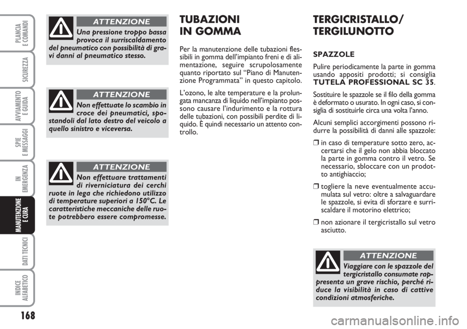 FIAT SCUDO 2011  Libretto Uso Manutenzione (in Italian) 168
SPIE
E MESSAGGI
DATI TECNICI
INDICE
ALFABETICO
PLANCIA
E COMANDI
SICUREZZA
AVVIAMENTO 
E GUIDA
IN
EMERGENZA
MANUTENZIONE
E CURA 
TERGICRISTALLO/
TERGILUNOTTO
SPAZZOLE
Pulire periodicamente la part