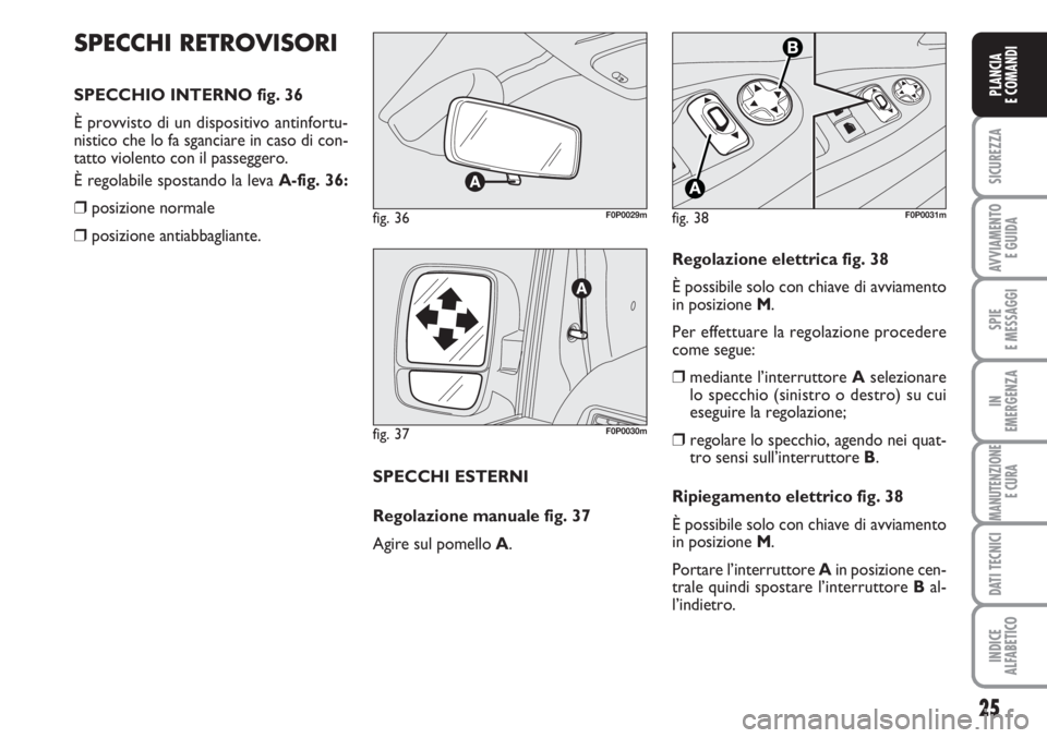 FIAT SCUDO 2011  Libretto Uso Manutenzione (in Italian) 25
SICUREZZA
AVVIAMENTO 
E GUIDA
SPIE
E MESSAGGI
IN
EMERGENZA
MANUTENZIONE
E CURA
DATI TECNICI
INDICE
ALFABETICO
PLANCIA
E COMANDI
SPECCHI RETROVISORI
SPECCHIO INTERNO fig. 36
È provvisto di un dispo