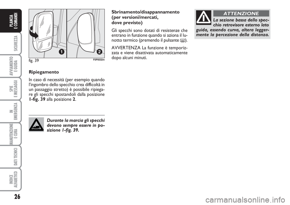 FIAT SCUDO 2011  Libretto Uso Manutenzione (in Italian) 26
SICUREZZA
AVVIAMENTO 
E GUIDA
SPIE
E MESSAGGI
IN
EMERGENZA
MANUTENZIONE
E CURA 
DATI TECNICI
INDICE
ALFABETICO
PLANCIA
E COMANDI
Ripiegamento
In caso di necessità (per esempio quando
l’ingombro 