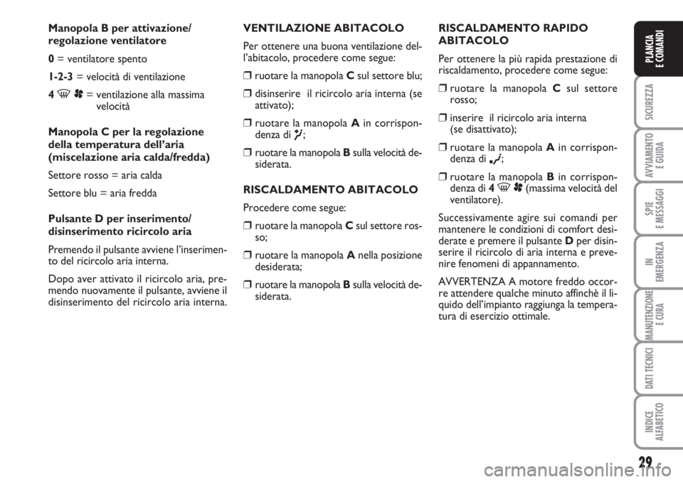 FIAT SCUDO 2011  Libretto Uso Manutenzione (in Italian) 29
SICUREZZA
AVVIAMENTO 
E GUIDA
SPIE
E MESSAGGI
IN
EMERGENZA
MANUTENZIONE
E CURA
DATI TECNICI
INDICE
ALFABETICO
PLANCIA
E COMANDI
Manopola B per attivazione/
regolazione ventilatore
0= ventilatore sp