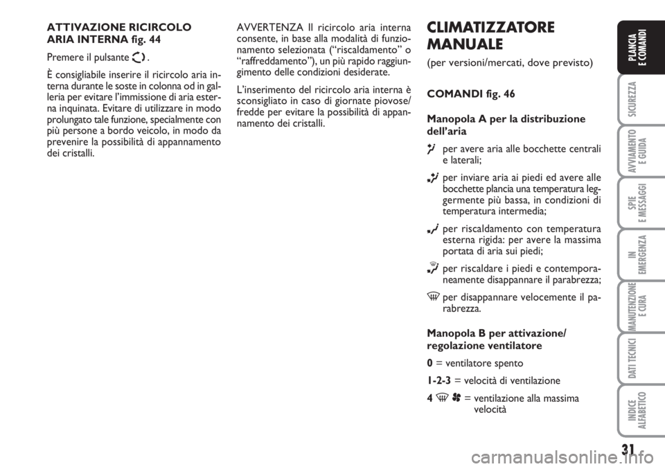 FIAT SCUDO 2011  Libretto Uso Manutenzione (in Italian) 31
SICUREZZA
AVVIAMENTO 
E GUIDA
SPIE
E MESSAGGI
IN
EMERGENZA
MANUTENZIONE
E CURA
DATI TECNICI
INDICE
ALFABETICO
PLANCIA
E COMANDI
CLIMATIZZATORE
MANUALE
(per versioni/mercati, dove previsto)
COMANDI 