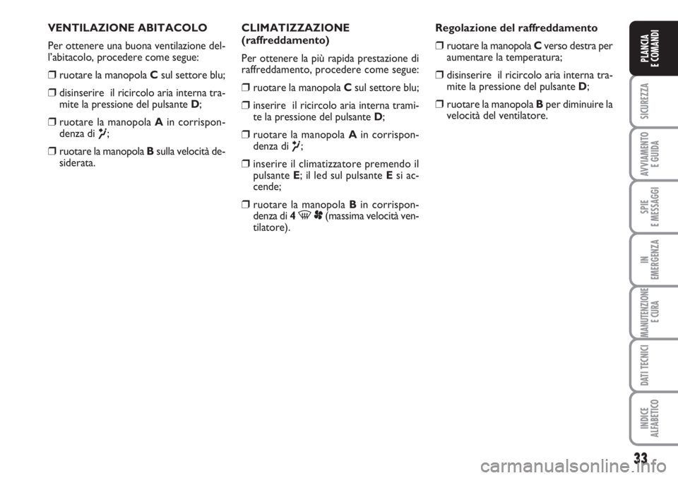 FIAT SCUDO 2011  Libretto Uso Manutenzione (in Italian) 33
SICUREZZA
AVVIAMENTO 
E GUIDA
SPIE
E MESSAGGI
IN
EMERGENZA
MANUTENZIONE
E CURA
DATI TECNICI
INDICE
ALFABETICO
PLANCIA
E COMANDI
VENTILAZIONE ABITACOLO
Per ottenere una buona ventilazione del-
l’a