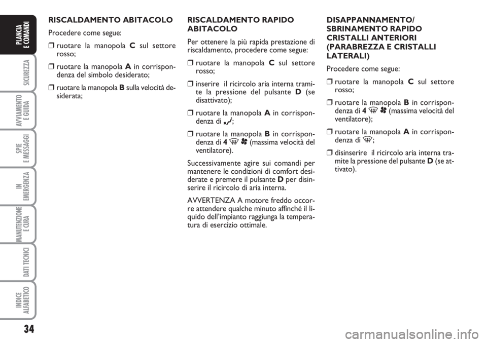 FIAT SCUDO 2011  Libretto Uso Manutenzione (in Italian) 34
SICUREZZA
AVVIAMENTO 
E GUIDA
SPIE
E MESSAGGI
IN
EMERGENZA
MANUTENZIONE
E CURA 
DATI TECNICI
INDICE
ALFABETICO
PLANCIA
E COMANDI
RISCALDAMENTO ABITACOLO
Procedere come segue:
❒ruotare la manopola