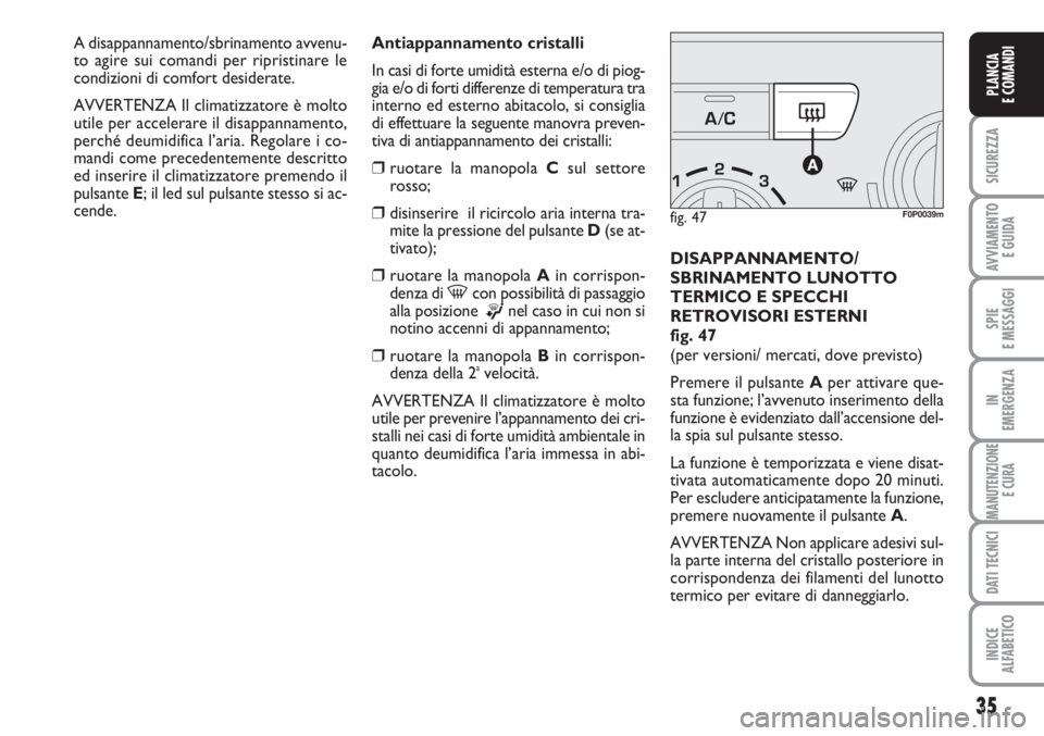 FIAT SCUDO 2011  Libretto Uso Manutenzione (in Italian) 35
SICUREZZA
AVVIAMENTO 
E GUIDA
SPIE
E MESSAGGI
IN
EMERGENZA
MANUTENZIONE
E CURA
DATI TECNICI
INDICE
ALFABETICO
PLANCIA
E COMANDI
Antiappannamento cristalli
In casi di forte umidità esterna e/o di p