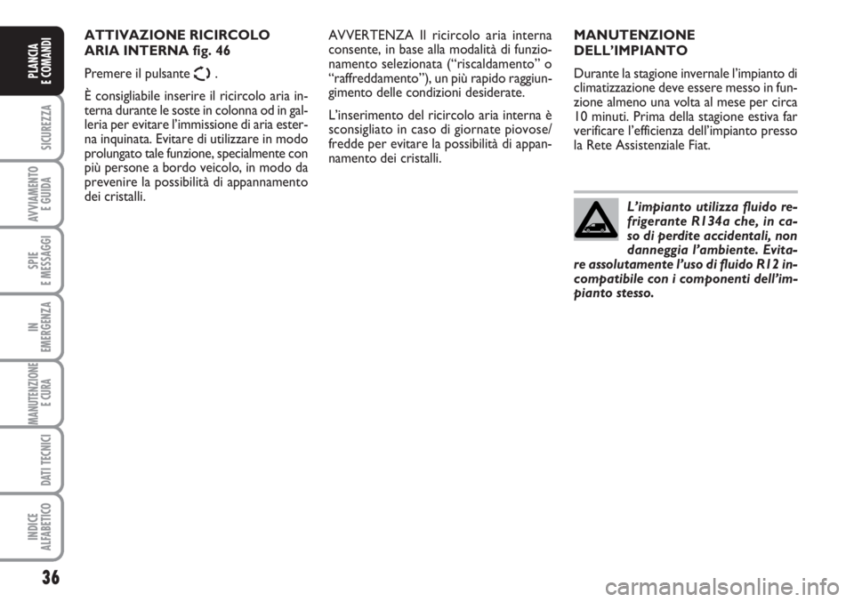 FIAT SCUDO 2011  Libretto Uso Manutenzione (in Italian) 36
SICUREZZA
AVVIAMENTO 
E GUIDA
SPIE
E MESSAGGI
IN
EMERGENZA
MANUTENZIONE
E CURA 
DATI TECNICI
INDICE
ALFABETICO
PLANCIA
E COMANDI
MANUTENZIONE
DELL’IMPIANTO
Durante la stagione invernale l’impia