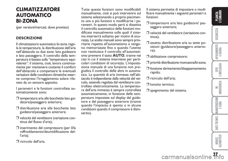 FIAT SCUDO 2011  Libretto Uso Manutenzione (in Italian) 37
SICUREZZA
AVVIAMENTO 
E GUIDA
SPIE
E MESSAGGI
IN
EMERGENZA
MANUTENZIONE
E CURA
DATI TECNICI
INDICE
ALFABETICO
PLANCIA
E COMANDI
CLIMATIZZATORE
AUTOMATICO 
BI-ZONA
(per versioni/mercati, dove previs