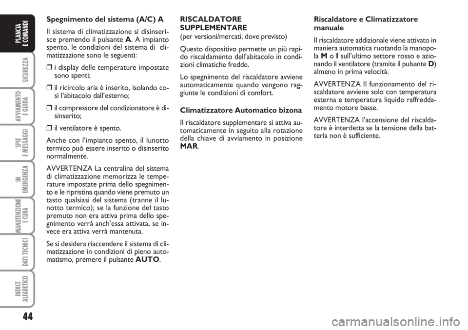 FIAT SCUDO 2011  Libretto Uso Manutenzione (in Italian) 44
SICUREZZA
AVVIAMENTO 
E GUIDA
SPIE
E MESSAGGI
IN
EMERGENZA
MANUTENZIONE
E CURA 
DATI TECNICI
INDICE
ALFABETICO
PLANCIA
E COMANDI
Spegnimento del sistema (A/C) A
Il sistema di climatizzazione si dis