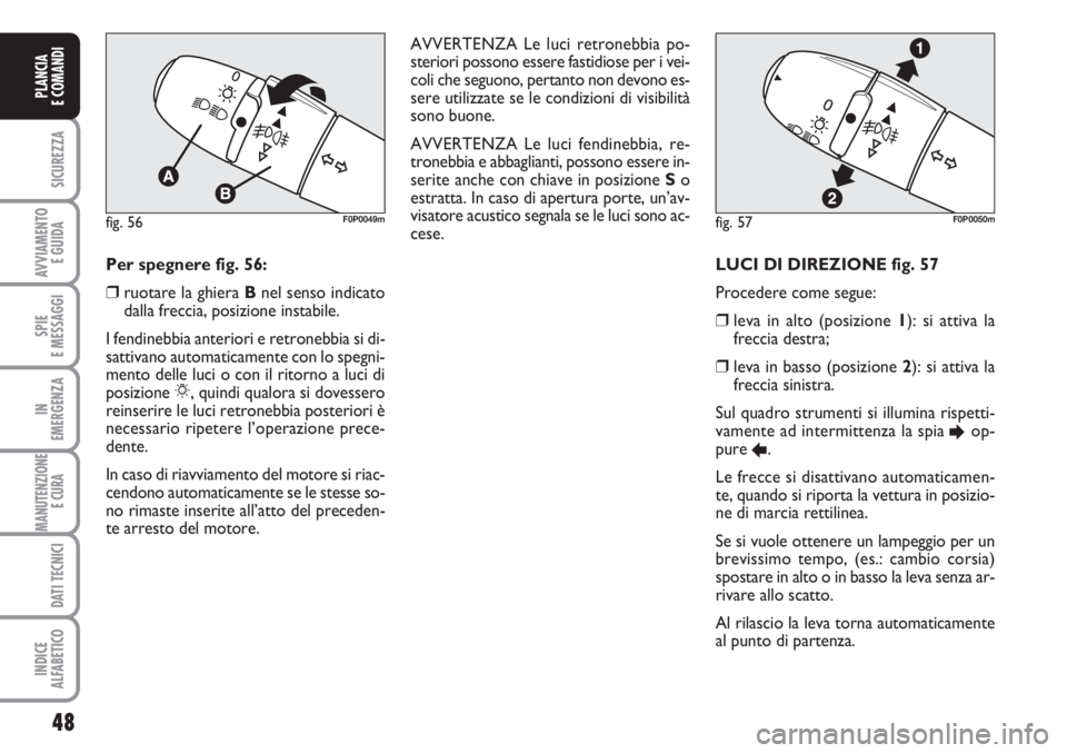 FIAT SCUDO 2011  Libretto Uso Manutenzione (in Italian) 48
SICUREZZA
AVVIAMENTO 
E GUIDA
SPIE
E MESSAGGI
IN
EMERGENZA
MANUTENZIONE
E CURA 
DATI TECNICI
INDICE
ALFABETICO
PLANCIA
E COMANDI
LUCI DI DIREZIONE fig. 57 
Procedere come segue: 
❒leva in alto (p
