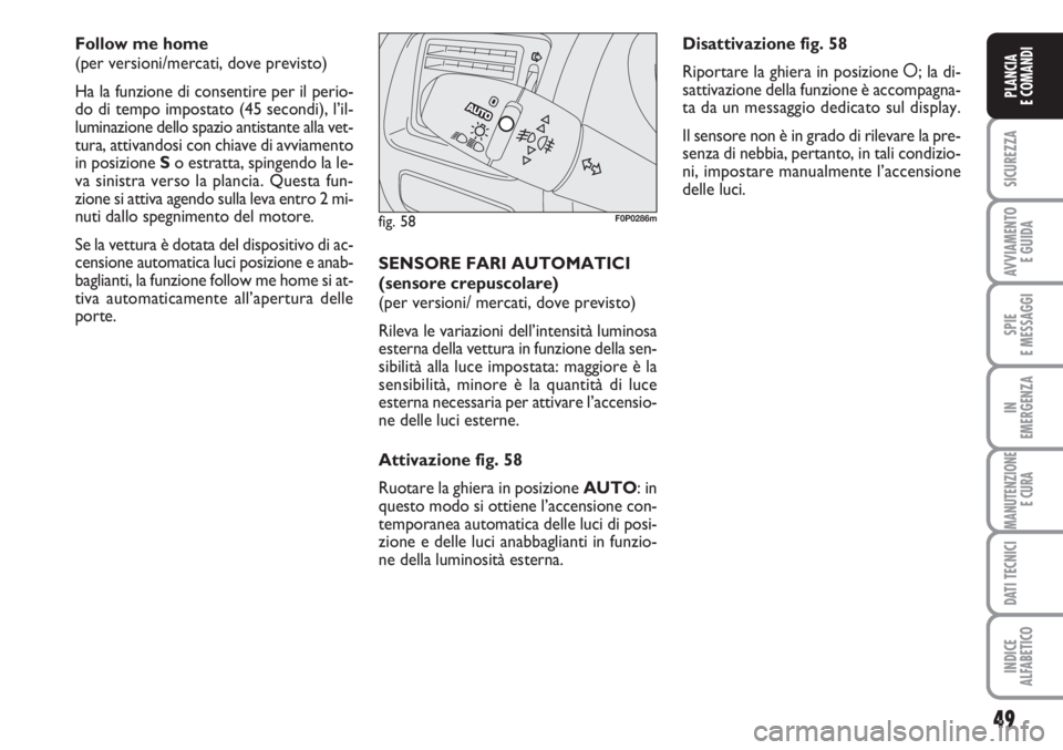 FIAT SCUDO 2011  Libretto Uso Manutenzione (in Italian) 49
SICUREZZA
AVVIAMENTO 
E GUIDA
SPIE
E MESSAGGI
IN
EMERGENZA
MANUTENZIONE
E CURA
DATI TECNICI
INDICE
ALFABETICO
PLANCIA
E COMANDI
Follow me home 
(per versioni/mercati, dove previsto)
Ha la funzione 