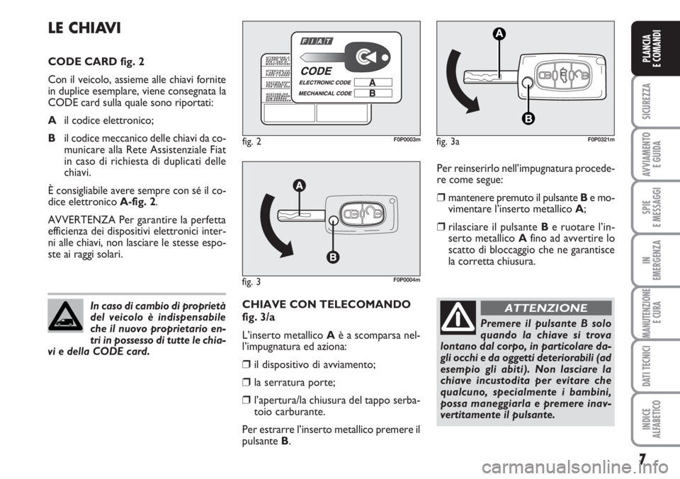 FIAT SCUDO 2011 Libretto Uso Manutenzione (in Italian) 7
SICUREZZA
AVVIAMENTO
E GUIDA
SPIE
E MESSAGGI
IN
EMERGENZA
MANUTENZIONE
E CURA
DATI TECNICI
INDICE
ALFABETICO
PLANCIA
E COMANDI
Per reinserirlo nell’impugnatura procede-
re come segue:
❒mantener FIAT SCUDO 2011 Libretto Uso Manutenzione (in Italian) 7
SICUREZZA
AVVIAMENTO
E GUIDA
SPIE
E MESSAGGI
IN
EMERGENZA
MANUTENZIONE
E CURA
DATI TECNICI
INDICE
ALFABETICO
PLANCIA
E COMANDI
Per reinserirlo nell’impugnatura procede-
re come segue:
❒mantener