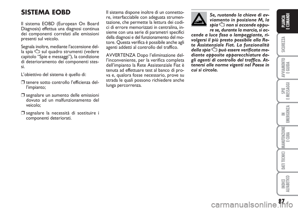FIAT SCUDO 2011  Libretto Uso Manutenzione (in Italian) 87
SICUREZZA
AVVIAMENTO 
E GUIDA
SPIE
E MESSAGGI
IN
EMERGENZA
MANUTENZIONE
E CURA
DATI TECNICI
INDICE
ALFABETICO
PLANCIA
E COMANDI
SISTEMA EOBD
Il sistema EOBD (European On Board
Diagnosis) effettua u