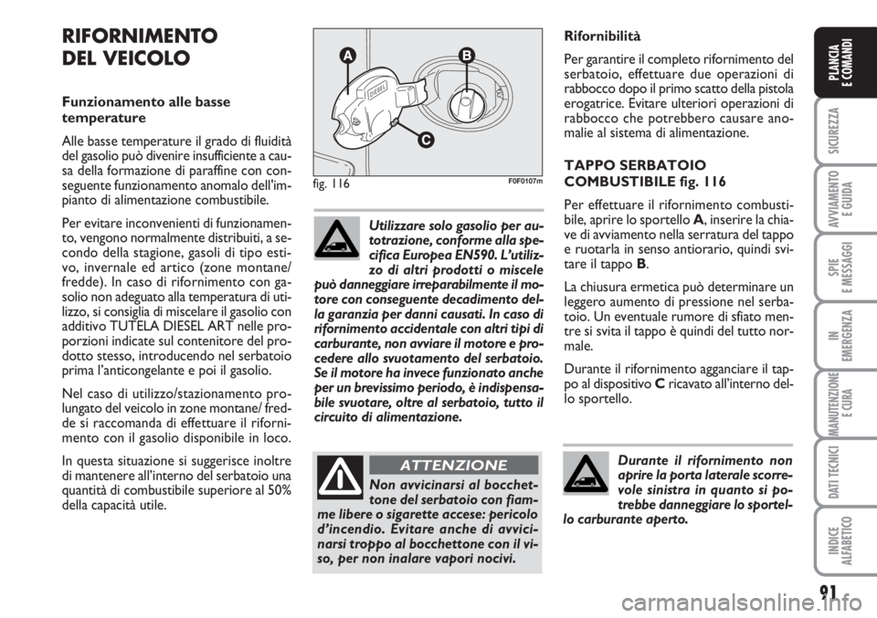 FIAT SCUDO 2011  Libretto Uso Manutenzione (in Italian) 91
SICUREZZA
AVVIAMENTO 
E GUIDA
SPIE
E MESSAGGI
IN
EMERGENZA
MANUTENZIONE
E CURA
DATI TECNICI
INDICE
ALFABETICO
PLANCIA
E COMANDI
Rifornibilità
Per garantire il completo rifornimento del
serbatoio, 
