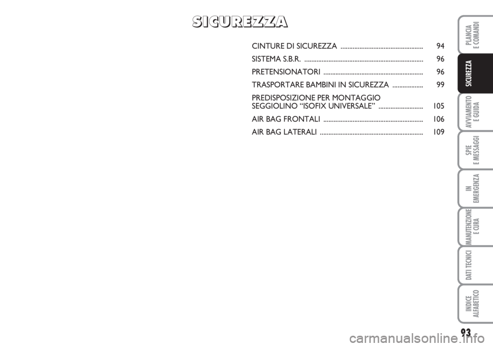 FIAT SCUDO 2011  Libretto Uso Manutenzione (in Italian) 93
AVVIAMENTO 
E GUIDA
SPIE
E MESSAGGI
IN
EMERGENZA
MANUTENZIONE
E CURA
DATI TECNICI
INDICE
ALFABETICO
PLANCIA
E COMANDI
SICUREZZA
CINTURE DI SICUREZZA ................................................