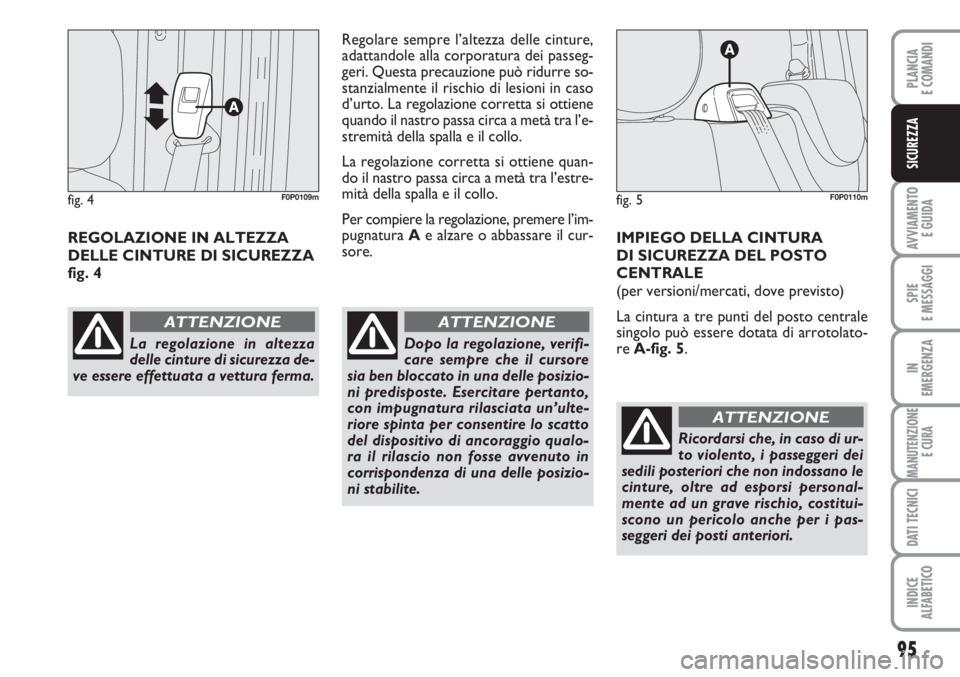 FIAT SCUDO 2011  Libretto Uso Manutenzione (in Italian) 95
AVVIAMENTO 
E GUIDA
SPIE
E MESSAGGI
IN
EMERGENZA
MANUTENZIONE
E CURA
DATI TECNICI
INDICE
ALFABETICO
PLANCIA
E COMANDI
SICUREZZA
REGOLAZIONE IN ALTEZZA
DELLE CINTURE DI SICUREZZA
fig. 4Regolare semp
