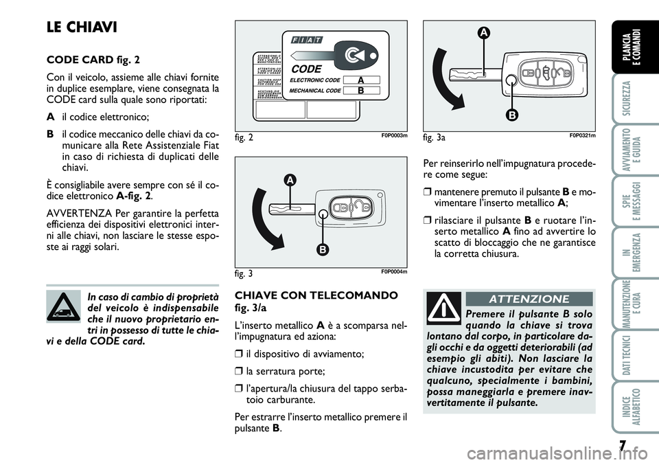 FIAT SCUDO 2012  Libretto Uso Manutenzione (in Italian) 7
SICUREZZA
AVVIAMENTO 
E GUIDA
SPIE
E MESSAGGI
IN
EMERGENZA
MANUTENZIONE
E CURA
DATI TECNICI
INDICE
ALFABETICO
PLANCIA
E COMANDI
Per reinserirlo nell’impugnatura procede-
re come segue:
❒mantener